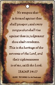 Isaiah: 54:17 Air Fresheners - Contact us for more information on our gospel novelty items and air fresheners featuring a variety of fragrances and inspirational bible passages to choose from.
